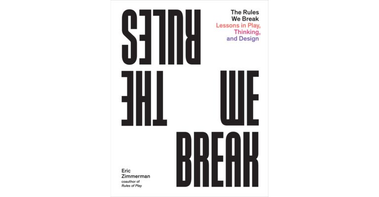 The Rules We Break - Lessons in Play, Thinking, and Design