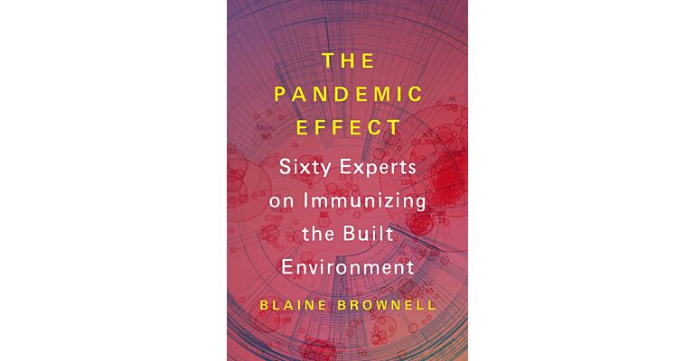 The Pandemic Effect - Ninety Experts on Immunizing the Built Environment