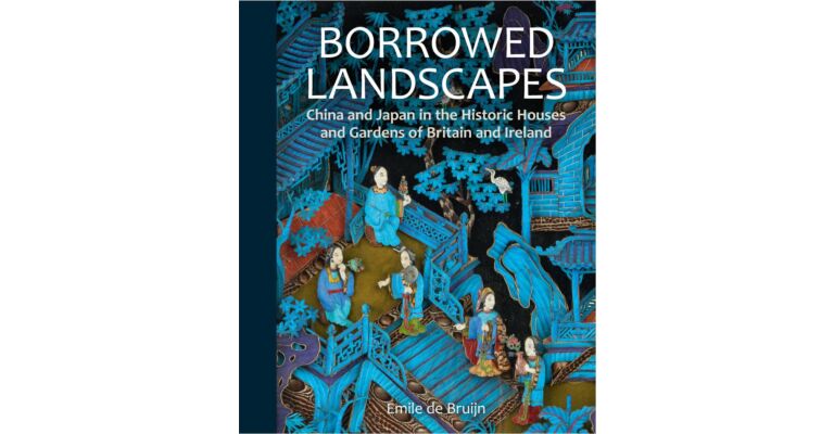 Borrowed Landscapes China and Japan in the Historic Houses and Gardens of Britain and Ireland