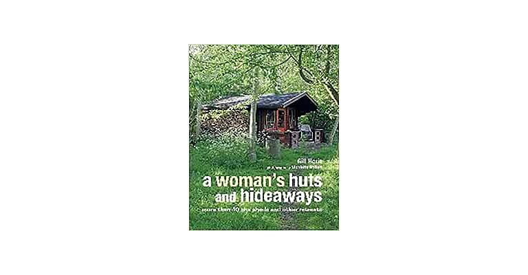 A Woman's Huts and Hideaways - More than 40 She Sheds and other Retreats