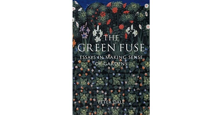 The Green Fuse - Essays in Making Sense of Gardens (Pre-order Spring 2025)