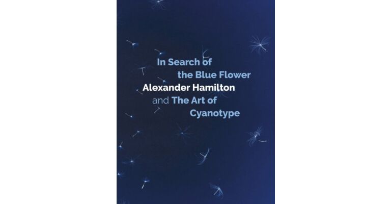 In Search of the Blue Flower: Alexander Hamilton and the Art of Cyanotype.