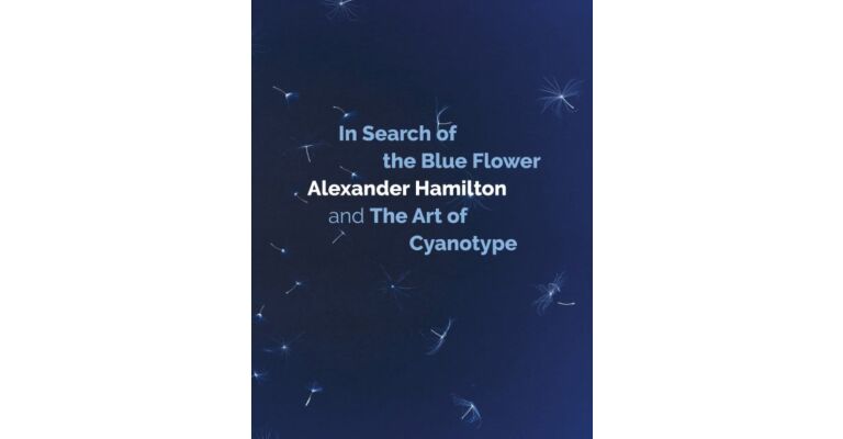 In Search of the Blue Flower: Alexander Hamilton and the Art of Cyanotype.