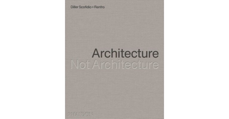 Diller Scofidio + Renfro - Architecture, Not Architecture 
