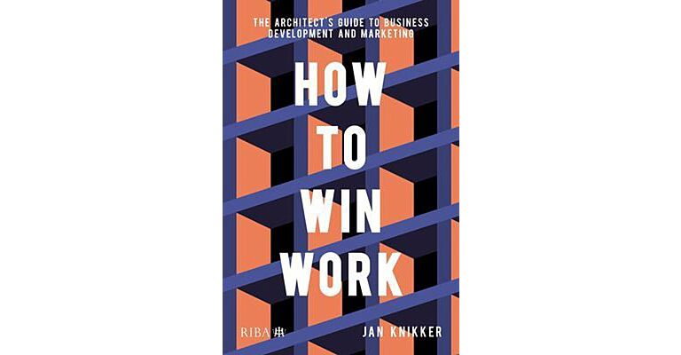 How to Win Work - The Architect's Guide to Business Development and Marketing