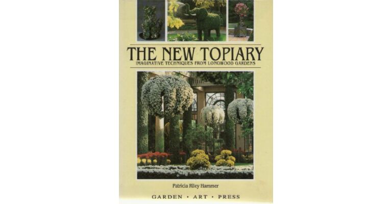 The New Topiary: Imaginative Techniques from Longwood Gardens