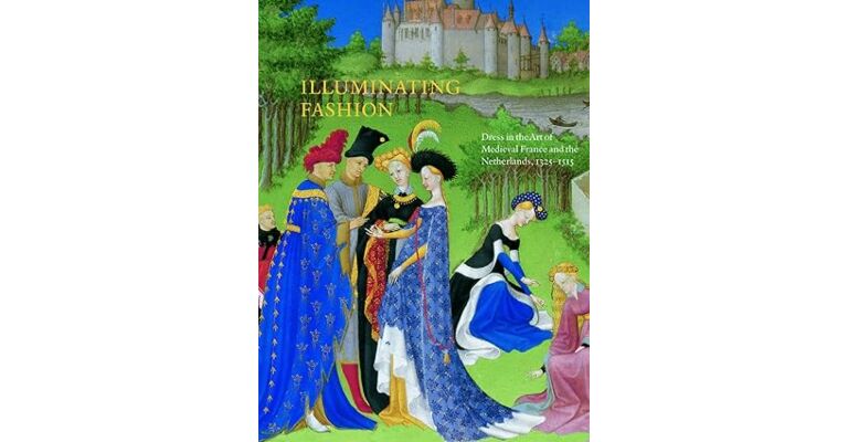 Illuminating Fashion: Dress in the Art of Medieval France and the Netherlands, 1325-1515