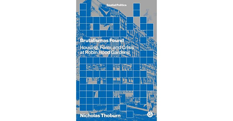 Brutalism as Found - Housing, Form, and Crisis at Robin Hood Gardens