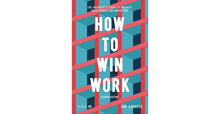 How to Win Work - The Architect's Guide to Business Development and Marketing (Second Edition)
