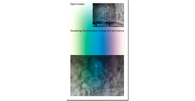 Sight Unseen - Visualising the Unseeable through Art and Science
