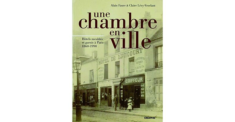 Une chambre en ville - Hôtels meublés et garnis à Paris 1860-1990