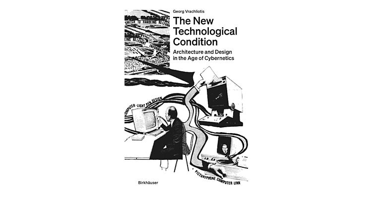 The New Technological Condition - Architecture and Design in the Age of Cybernetics