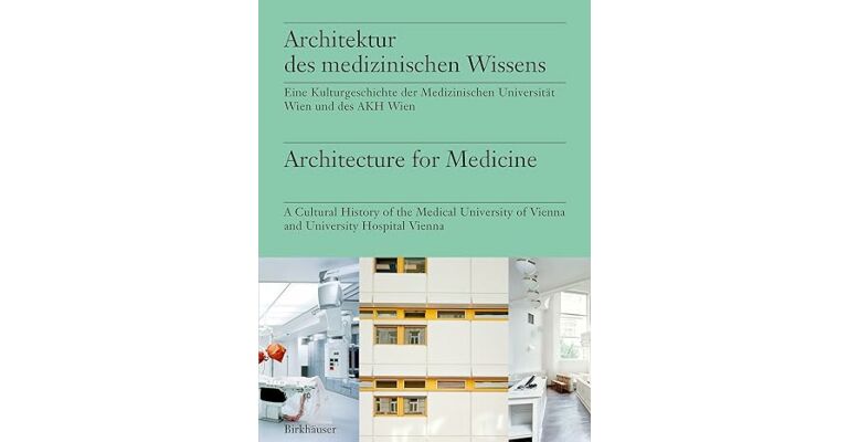 Architecture for Medicine:  A Cultural History of the Medical University of Vienna and University Hospital Vienna