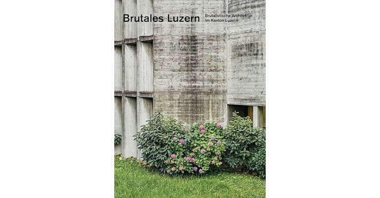 Brutales Luzern - Brutalistische Architektur im Kanton Luzern