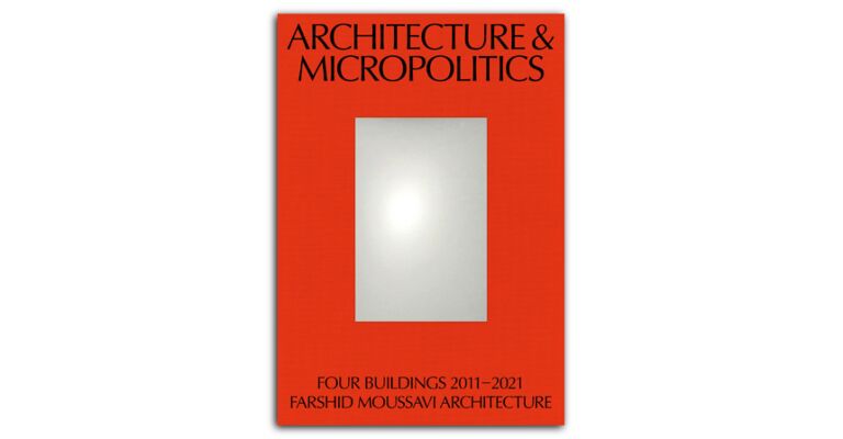 Architecture and Micropolitics - Four Projects by Farshid Moussavi Architecture 2010-2020