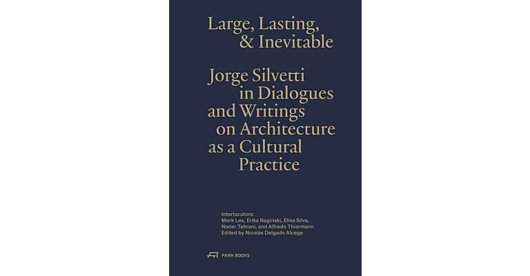 Large, Lasting & Inevitable - Jorge Silvetti in Dialogues and Writings on Architecture as a Cultural Practice