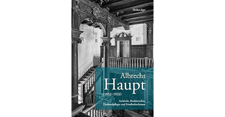 Albrecht Haupt - Architekt, Bauhistoriker, Denkmalpfleger und Friedhofsreformer (1852-1932)