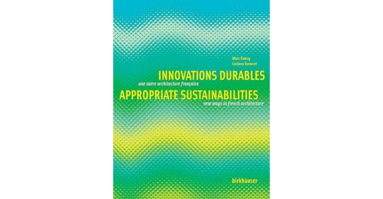 Innovations Durables / Appropriate Sustainabilities: Une autre architecture française / New Ways in French Architecture