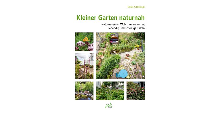 Kleiner Garten naturnah - Naturoasen im Wohnzimmerformat lebendig und schön gestalten