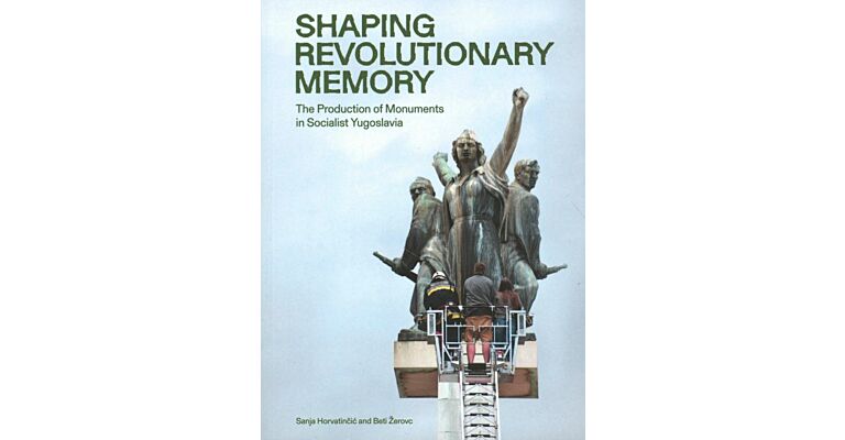 Shaping Revolutionary Memory - The Production of Monuments in Socialist Yugoslavia