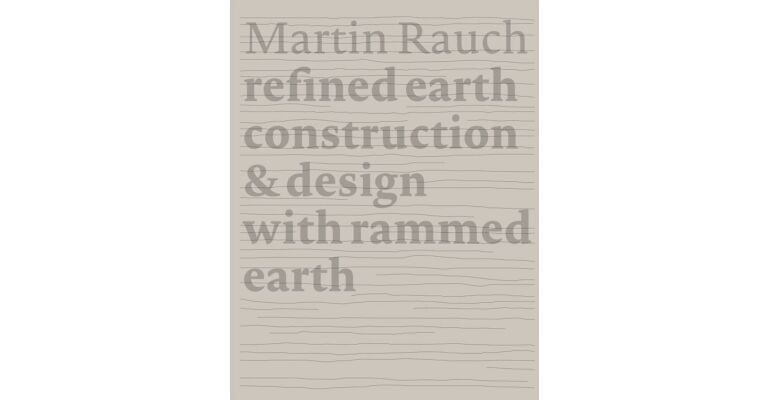 Martin Rauch. Refined Earth - Construction & Design of Rammed Earth