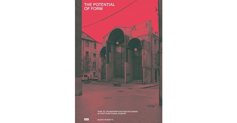 The Potential of Form : How to Transform Existing Buildings in Post-functional Europe