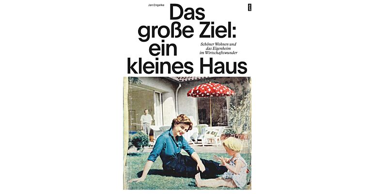 Das grosse Ziel: Ein kleines Haus - Schöner Wohnen und das Eigenheim im Wirtschaftswunder(PBK)