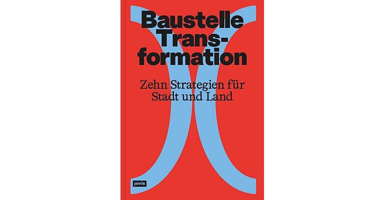 Baustelle Transformation - Zehn Strategien für Stadt und Land