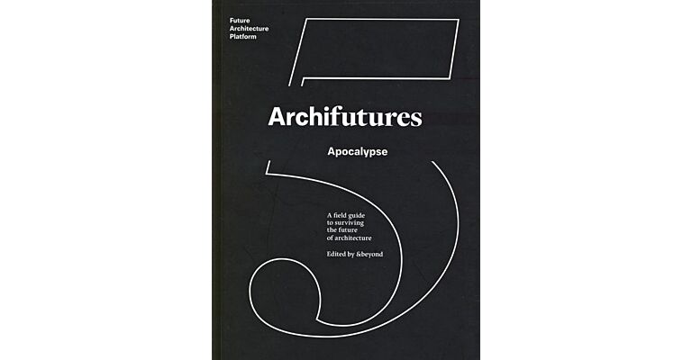 Archifutures 5 - Apocalypse: A Field Guide to Surviving the Future of Architecture