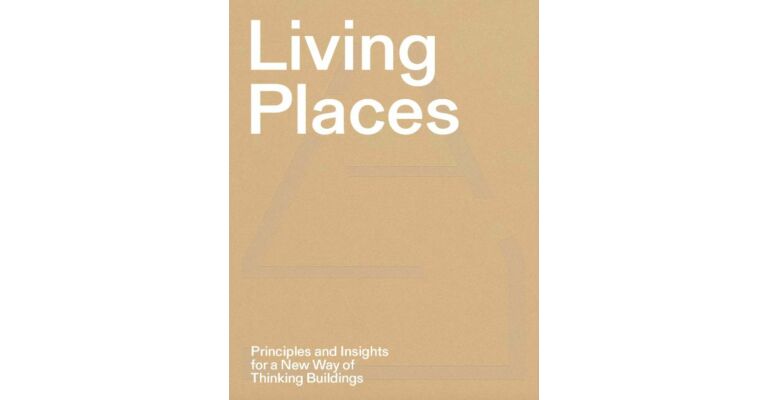 Living Places - Principles and Insights for a New Way of Thinking Buildings