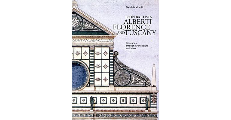 Leon Battisti Alberti Florence and Tuscany - Itineraries through Architecture and Ideas