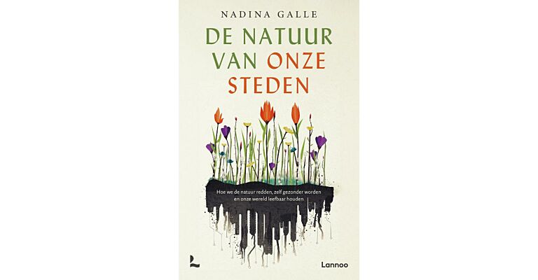 De natuur van onze steden - Hoe we de natuur redden, zelf gezonder worden en onze wereld leefbaar houden