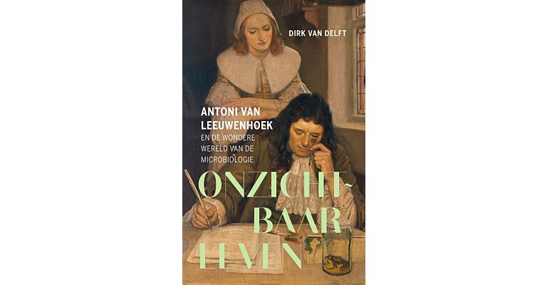 Onzichtbaar leven - Antoni van Leeuwenhoek en de wondere wereld van de de microbiologie