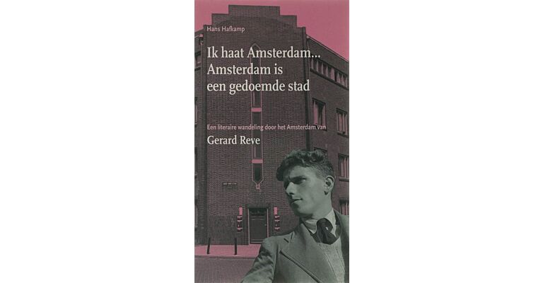 Ik haat Amsterdam ... Amsterdam is een gedoemde stad, een literaire wandeling door het Amsterdam van Gerard Reve