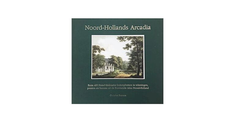 Noord-Hollands Arcadia - Ruim 400 Noord-Hollandse buitenplaatsen in tekeningen, prenten en kaarten uit de Provinciale Atlas Noord-Holland