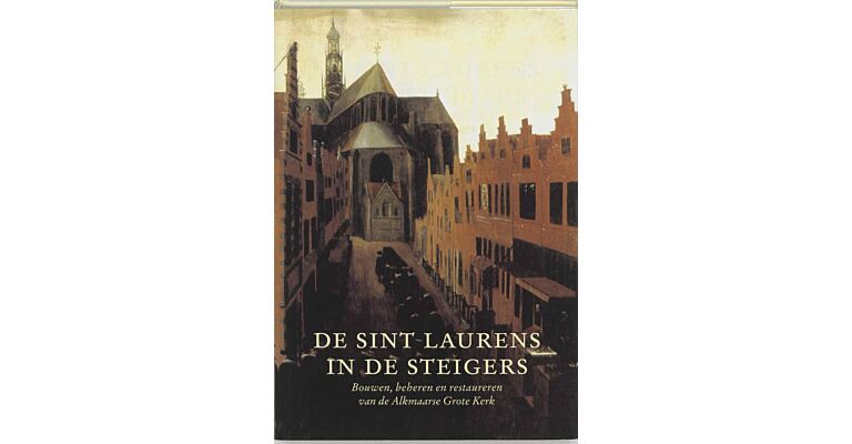 De Sint Laurens in de steigers: bouwen, beheren en restaureren van de Alkmaarse Grote Kerk