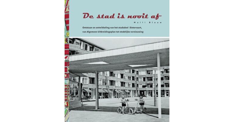 De stad is nooit af - ontstaan en ontwikkeling van het stadsdeel Slotervaart, van Algemeen Uitbreidingsplan tot stedelijke vernieuwing