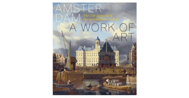 Amsterdam - a Work of Art: The City Depicted in the Seventeenth Century (Not Yet Published)