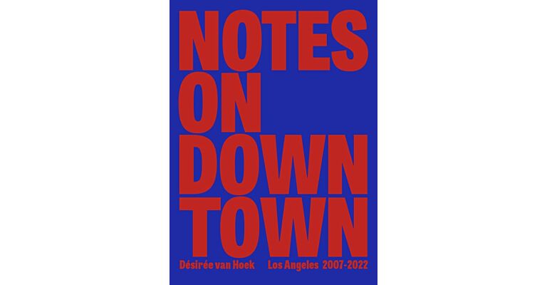 Désirée van Hoek - Notes on Downtown – Los Angeles 2007-2022