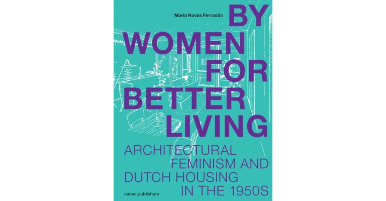 By Women For Better Living – Architectural Feminism and Dutch Housing in the 1950s (Not yet published)