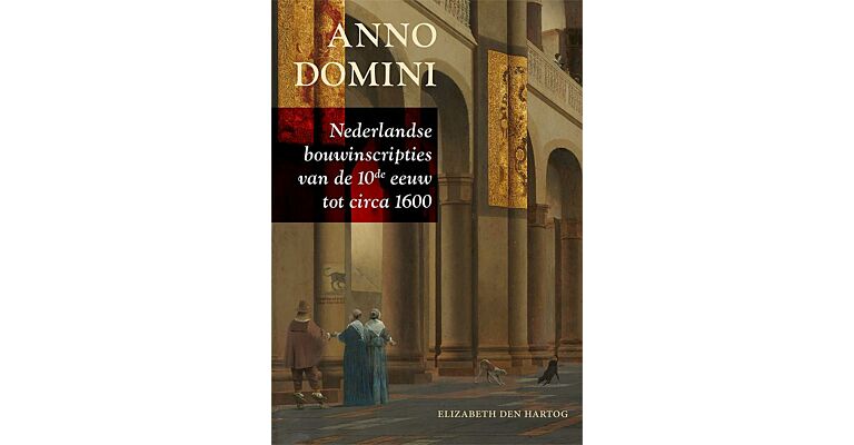 Anno Domini -  Nederlandse bouwinscripties van de 10e eeuw tot circa 1600