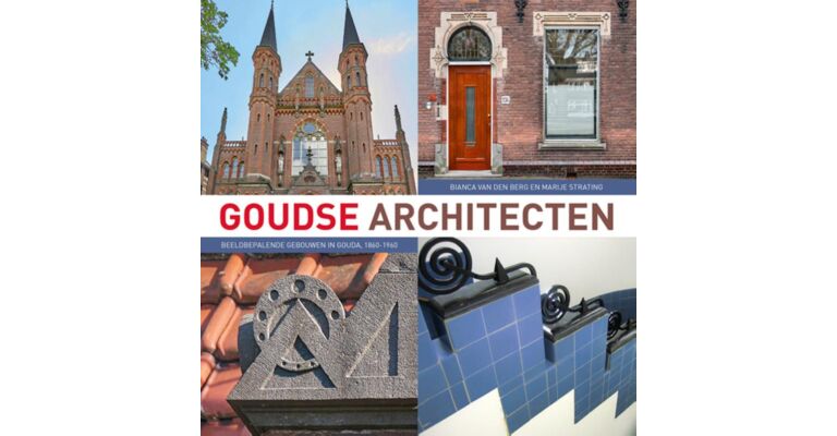 Goudse Architecten - Beeldbepalende gebouwen in Gouda, 1860-1960