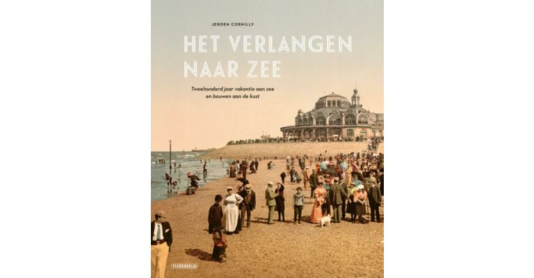 Het verlangen naar zee -  Tweehonderd jaar toerisme en erfgoed aan de kust