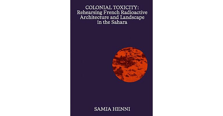 Colonial Toxicity - Rehearsing French Radioactive Architecture and Landscape in the Sahara