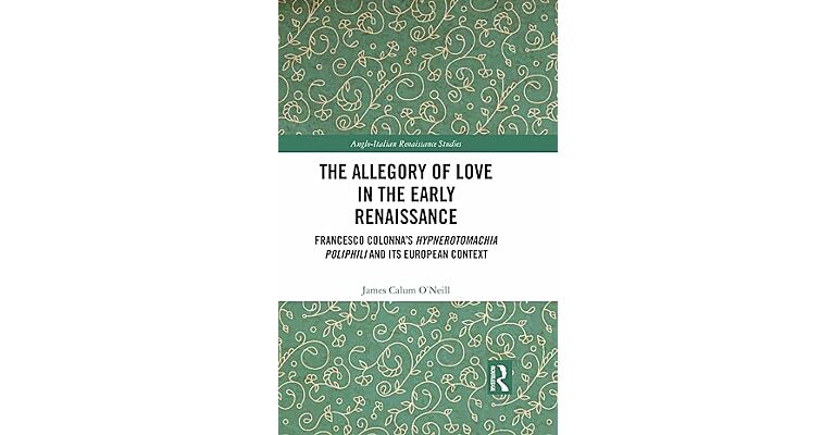 The Allegory of Love in the Early Renaissance: Francesco Colonna’s Hypnerotomachia Poliphili and its European Context