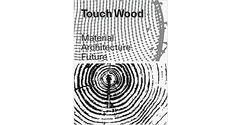 Touch Wood - Material, Architecture, Future
