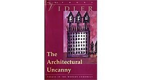 The Architectural Uncanny : Essays in the Modern Unhomely