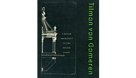 Tilman van Gameren 1632-1706 - A Dutch Architect to the Polish Court