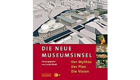 Die neue Museumsinsel : Der Mythos. Der Plan. Die Vision
