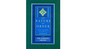 The Nature of Order Vol. 4 - The Luminous Ground